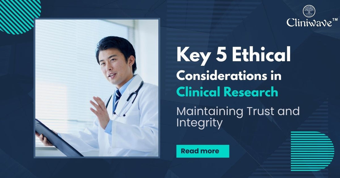 Key 5 Ethical Considerations in Clinical Research: Maintaining Trust and Integrity