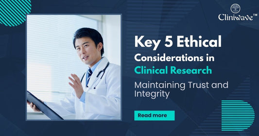 Key 5 Ethical Considerations in Clinical Research: Maintaining Trust and Integrity
